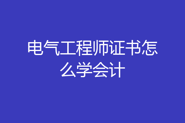 电气工程师证书怎么学会计