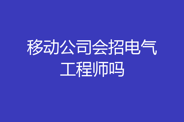 移动公司会招电气工程师吗