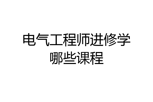 电气工程师进修学哪些课程