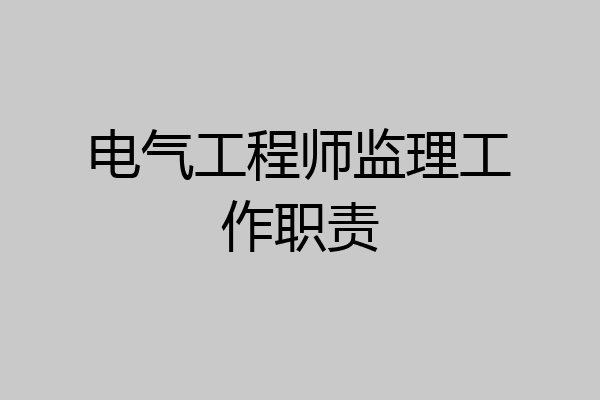 电气工程师监理工作职责