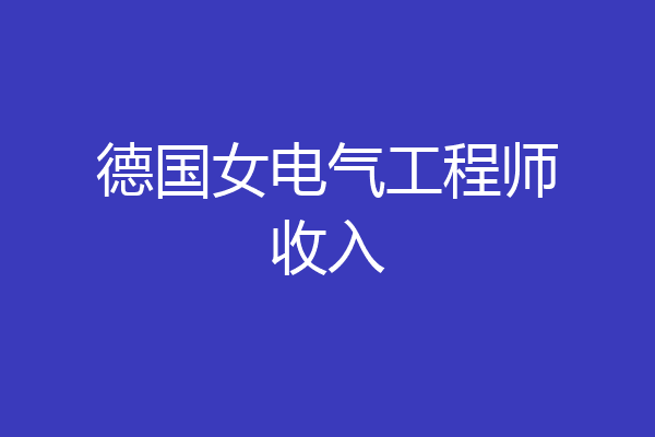 德国女电气工程师收入