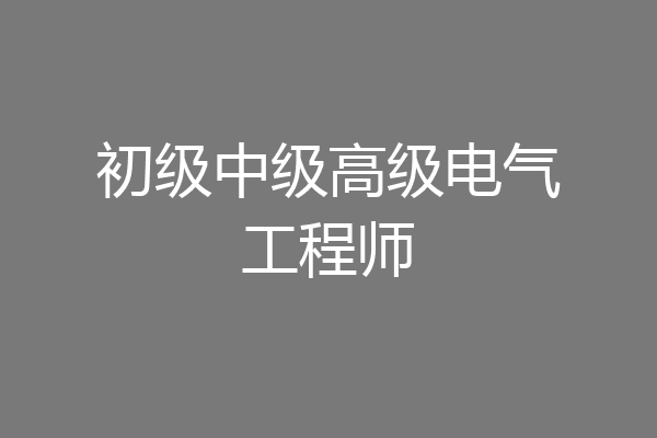 初级中级高级电气工程师