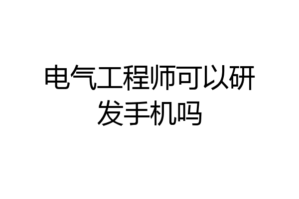 电气工程师可以研发手机吗