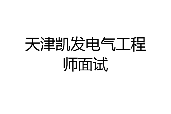 天津凯发电气工程师面试
