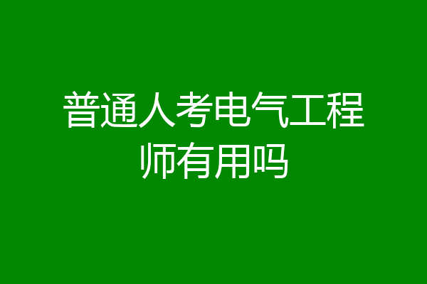 普通人考电气工程师有用吗