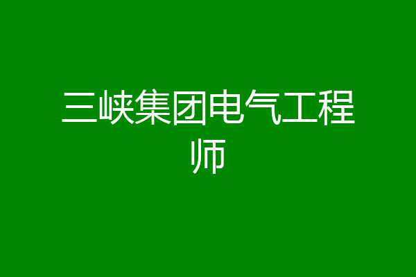 三峡集团电气工程师