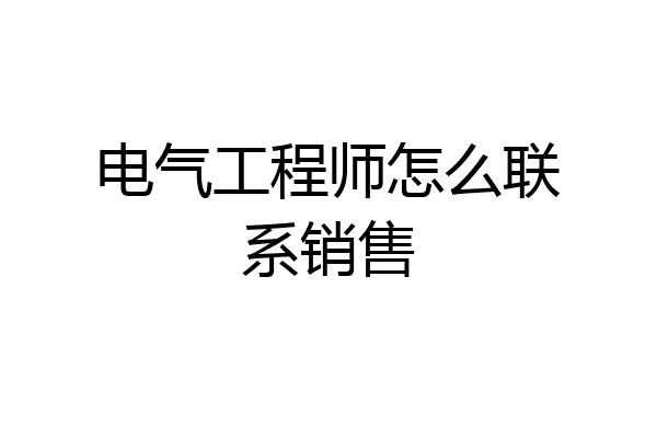 电气工程师怎么联系销售