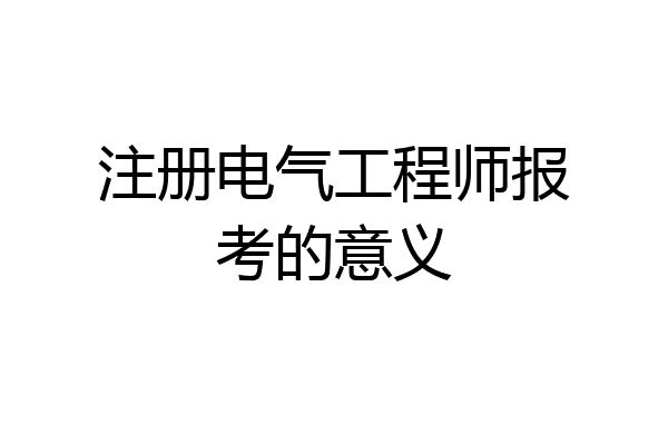 注册电气工程师报考的意义