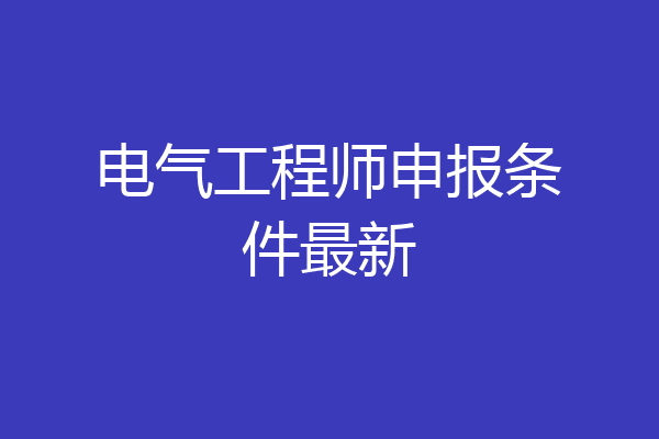 电气工程师申报条件最新