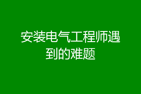 安装电气工程师遇到的难题