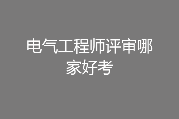 电气工程师评审哪家好考