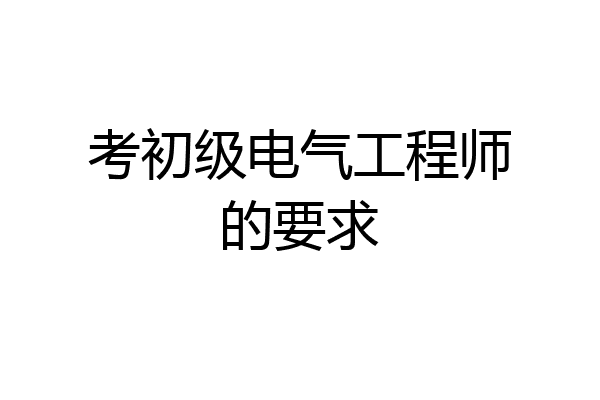 考初级电气工程师的要求