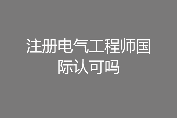 注册电气工程师国际认可吗