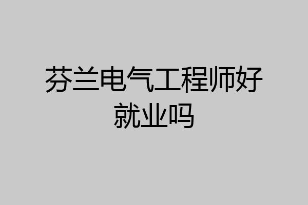 芬兰电气工程师好就业吗