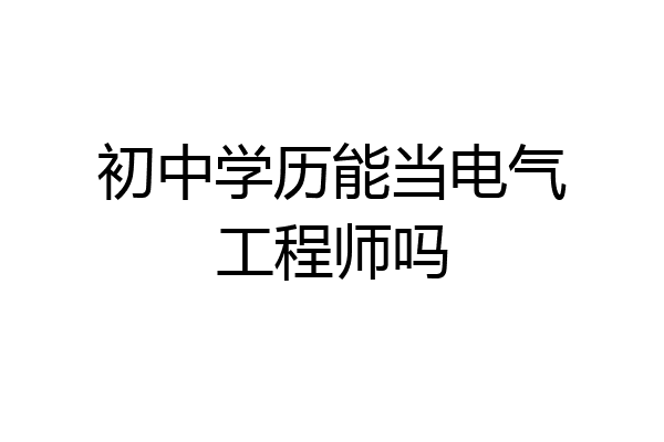 初中学历能当电气工程师吗