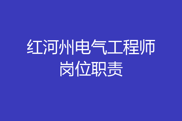 红河州电气工程师岗位职责