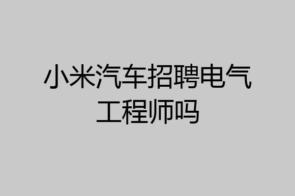小米汽车招聘电气工程师吗