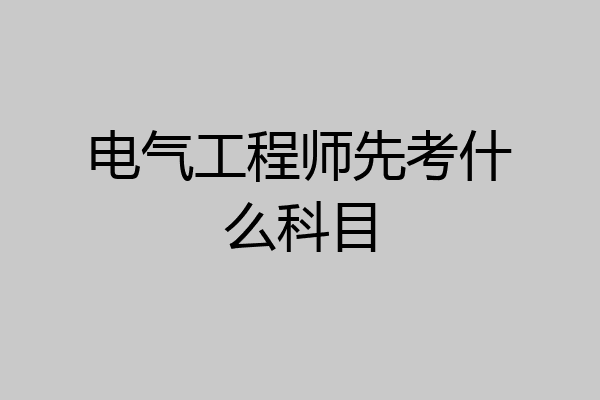 电气工程师先考什么科目