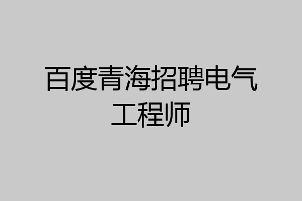 百度青海招聘电气工程师