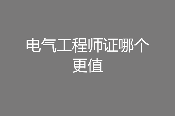 电气工程师证哪个更值