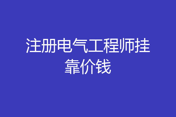 注册电气工程师挂靠价钱