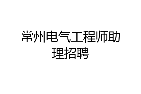 常州电气工程师助理招聘