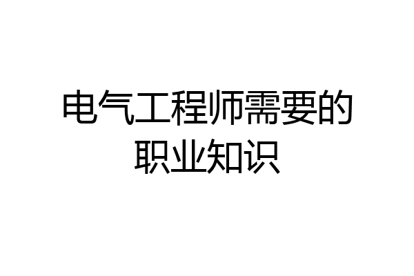 电气工程师需要的职业知识