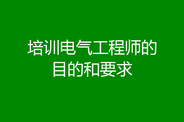 培训电气工程师的目的和要求
