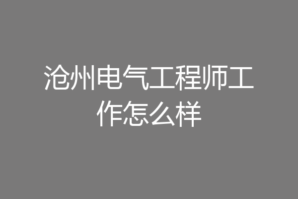 沧州电气工程师工作怎么样