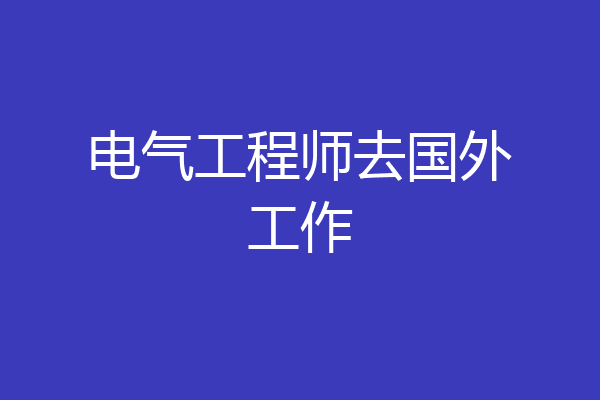 电气工程师去国外工作
