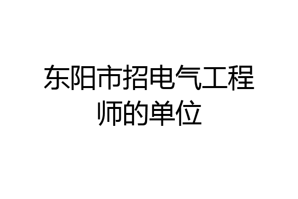 东阳市招电气工程师的单位