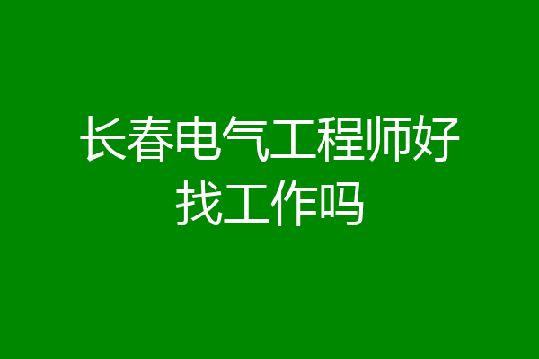 长春电气工程师好找工作吗