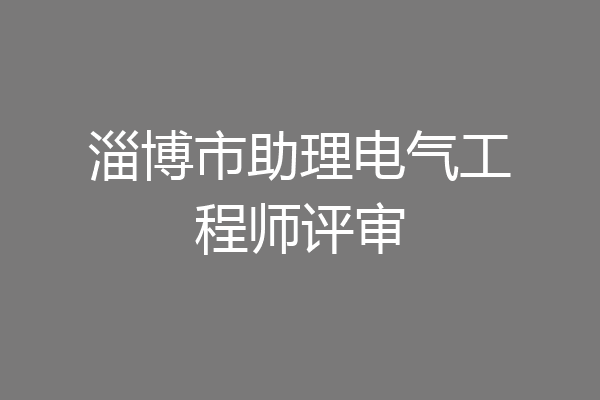 淄博市助理电气工程师评审