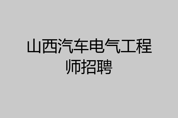 山西汽车电气工程师招聘