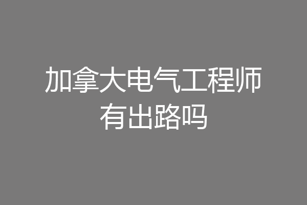 加拿大电气工程师有出路吗