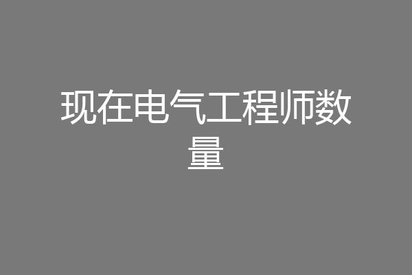现在电气工程师数量