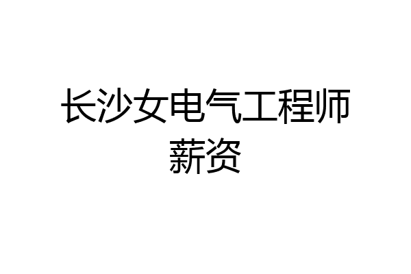 长沙女电气工程师薪资