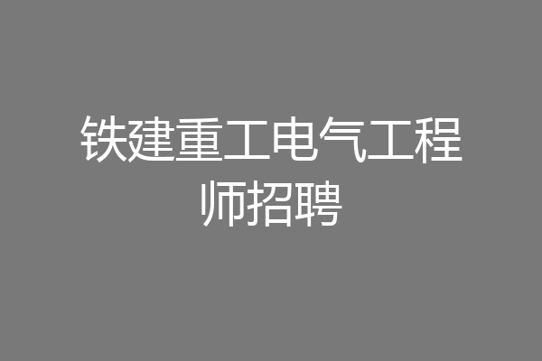 铁建重工电气工程师招聘