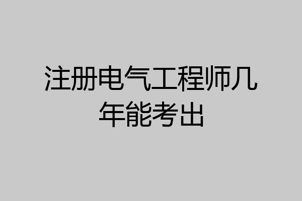 注册电气工程师几年能考出