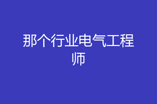 那个行业电气工程师