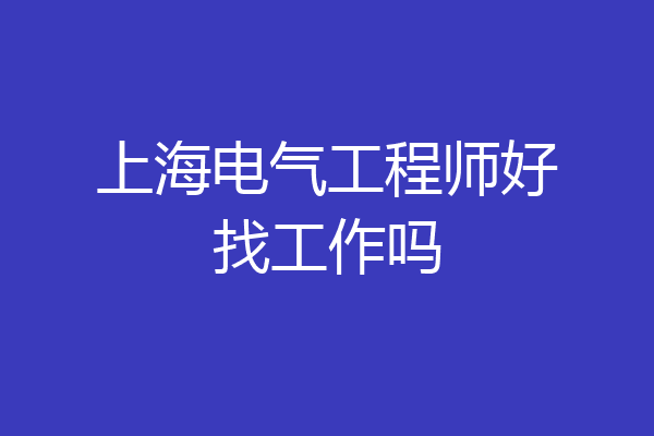 上海电气工程师好找工作吗