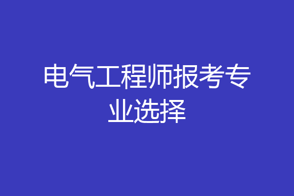 电气工程师报考专业选择