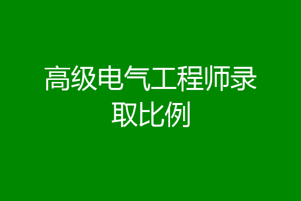 高级电气工程师录取比例