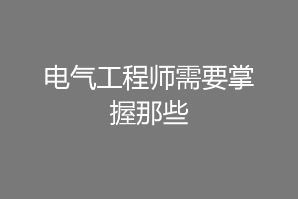 电气工程师需要掌握那些