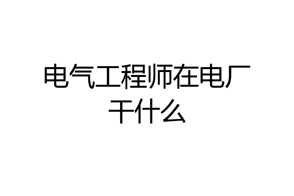 电气工程师在电厂干什么