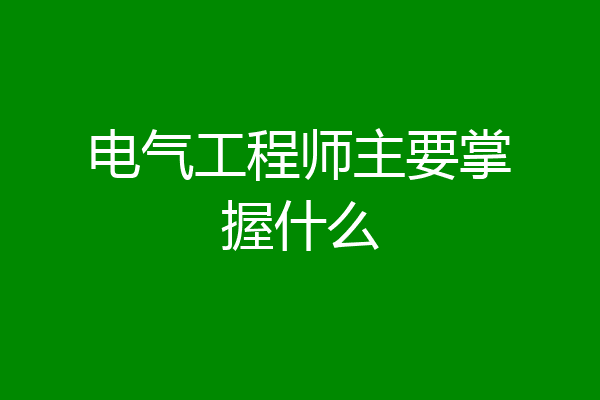 电气工程师主要掌握什么