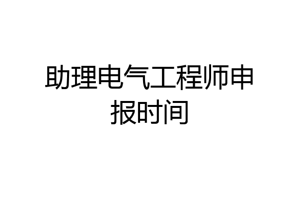 助理电气工程师申报时间