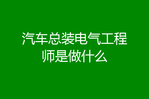 汽车总装电气工程师是做什么