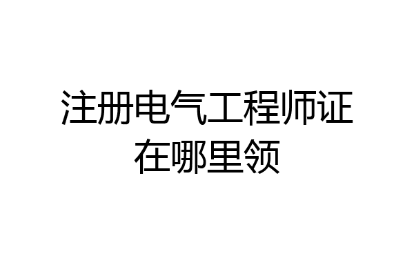 注册电气工程师证在哪里领