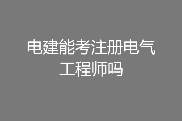 电建能考注册电气工程师吗
